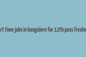 part time jobs in bangalore for 12th pass freshers