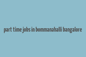 part time jobs in bommanahalli bangalore