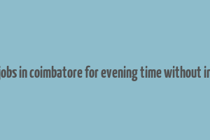 part time jobs in coimbatore for evening time without investment