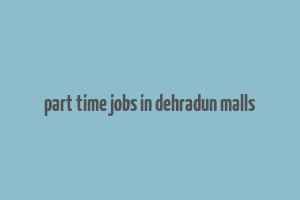 part time jobs in dehradun malls