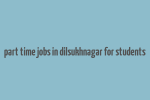 part time jobs in dilsukhnagar for students