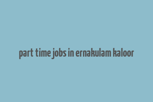 part time jobs in ernakulam kaloor