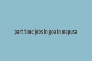 part time jobs in goa in mapusa