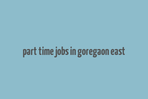 part time jobs in goregaon east