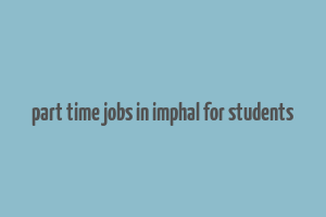 part time jobs in imphal for students