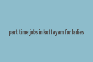 part time jobs in kottayam for ladies