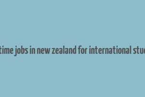 part time jobs in new zealand for international students