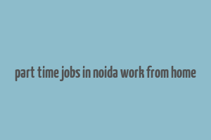 part time jobs in noida work from home