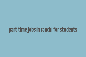 part time jobs in ranchi for students