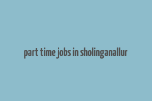 part time jobs in sholinganallur