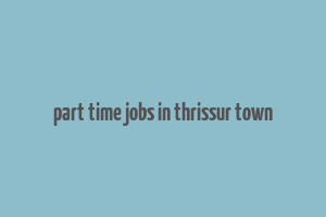 part time jobs in thrissur town