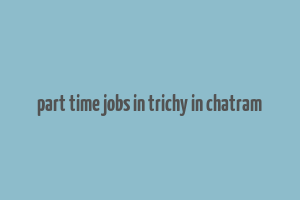 part time jobs in trichy in chatram