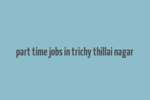 part time jobs in trichy thillai nagar