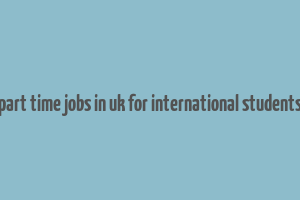 part time jobs in uk for international students