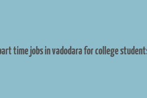 part time jobs in vadodara for college students