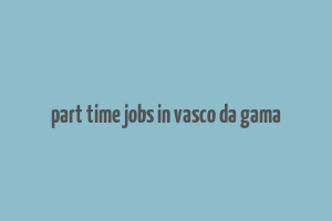 part time jobs in vasco da gama