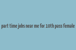 part time jobs near me for 10th pass female