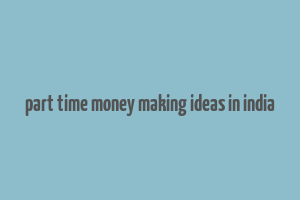 part time money making ideas in india