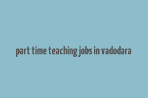 part time teaching jobs in vadodara