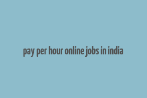 pay per hour online jobs in india