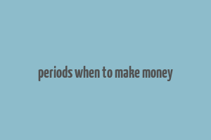 periods when to make money