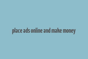 place ads online and make money