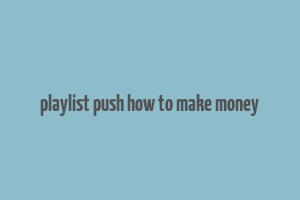 playlist push how to make money