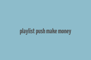 playlist push make money