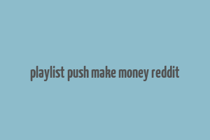 playlist push make money reddit