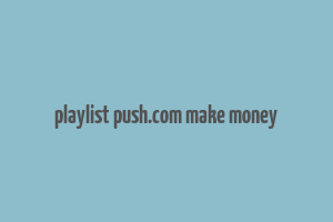 playlist push.com make money