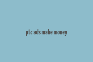 ptc ads make money