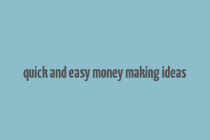 quick and easy money making ideas