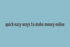 quick easy ways to make money online