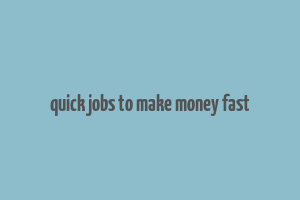 quick jobs to make money fast