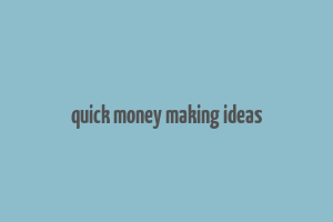 quick money making ideas