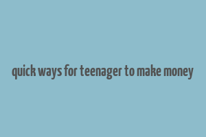 quick ways for teenager to make money