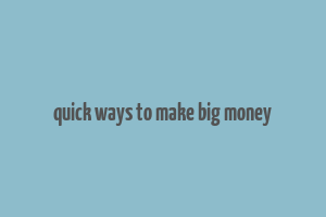 quick ways to make big money