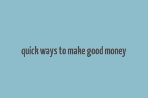 quick ways to make good money