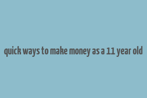 quick ways to make money as a 11 year old