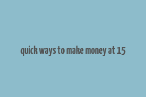 quick ways to make money at 15