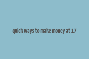 quick ways to make money at 17