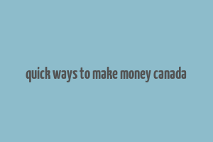 quick ways to make money canada