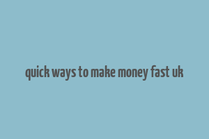 quick ways to make money fast uk