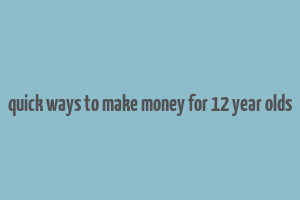 quick ways to make money for 12 year olds