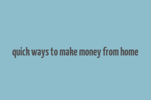 quick ways to make money from home