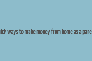 quick ways to make money from home as a parent