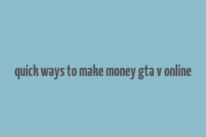 quick ways to make money gta v online