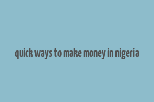 quick ways to make money in nigeria