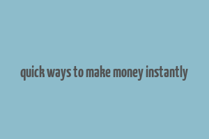 quick ways to make money instantly