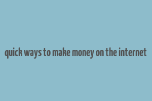 quick ways to make money on the internet